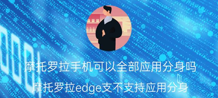 摩托罗拉手机可以全部应用分身吗 摩托罗拉edge支不支持应用分身？